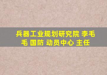 兵器工业规划研究院 李毛毛 国防 动员中心 主任